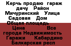 Керчь продаю  гараж-дачу › Район ­ Мичуринский › Улица ­ Садовая › Дом ­ 32 › Общая площадь ­ 24 › Цена ­ 50 000 - Все города Недвижимость » Гаражи   . Кабардино-Балкарская респ.,Нальчик г.